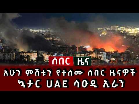 ሰበር ሰበር - አሁን ምሽቱን የተሰሙ ሰበር ዜናዎች  ኳታር UAE ሳዑዲ ኢራን